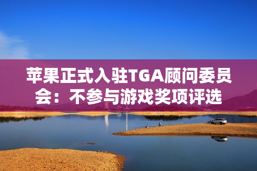 苹果正式入驻TGA顾问委员会：不参与游戏奖项评选