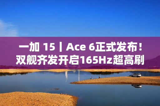 一加 15丨Ace 6正式发布！双舰齐发开启165Hz超高刷时代