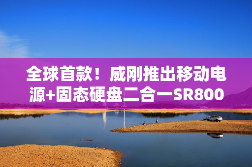 全球首款！威刚推出移动电源+固态硬盘二合一SR800