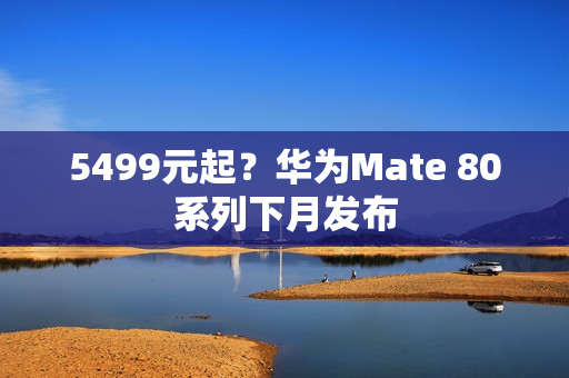5499元起？华为Mate 80系列下月发布