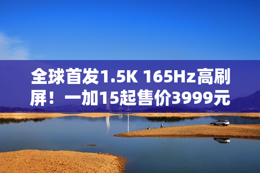 全球首发1.5K 165Hz高刷屏！一加15起售价3999元