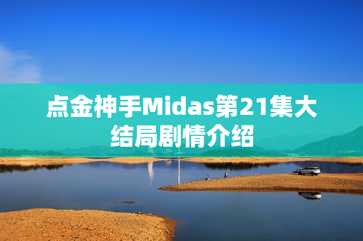 点金神手Midas第21集大结局剧情介绍