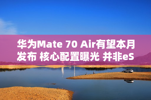 华为Mate 70 Air有望本月发布 核心配置曝光 并非eSIM