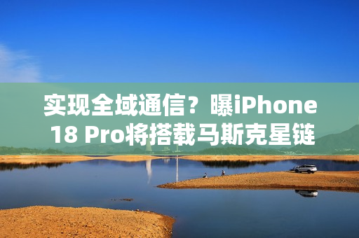 实现全域通信？曝iPhone 18 Pro将搭载马斯克星链技术