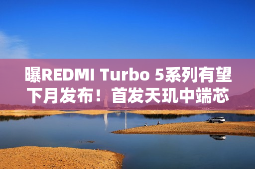 曝REDMI Turbo 5系列有望下月发布！首发天玑中端芯