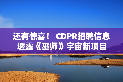 还有惊喜! CDPR招聘信息透露《巫师》宇宙新项目 还有惊喜! CDPR招聘信息透露《巫师》宇宙新项目