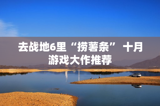 去战地6里“捞薯条” 十月游戏大作推荐