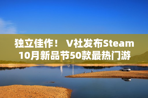 独立佳作！ V社发布Steam10月新品节50款最热门游戏