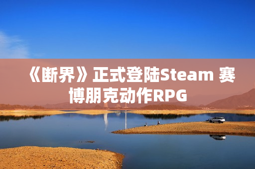 《断界》正式登陆Steam 赛博朋克动作RPG