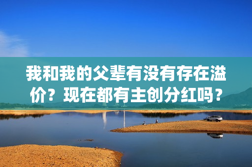 我和我的父辈有没有存在溢价？现在都有主创分红吗？(我和我的父辈有沈腾吗)