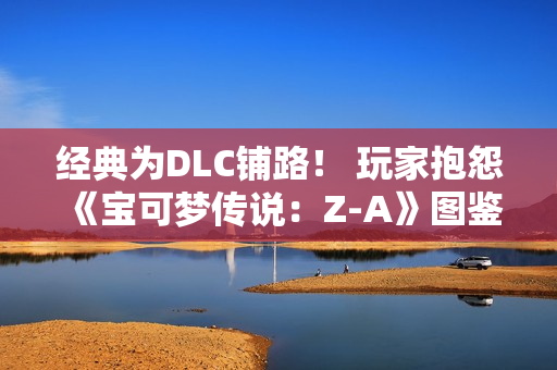 经典为DLC铺路! 玩家抱怨《宝可梦传说:Z-A》图鉴数量少 经典为DLC铺路! 玩家抱怨《宝可梦传说:Z-A》图鉴数量少
