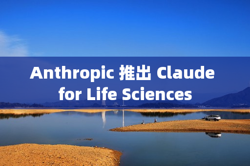 Anthropic 推出 Claude for Life Sciences