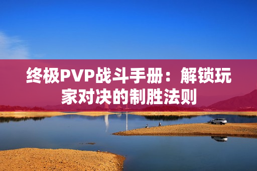 终极PVP战斗手册：解锁玩家对决的制胜法则