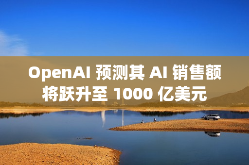 OpenAI 预测其 AI 销售额将跃升至 1000 亿美元 OpenAI 预测其 AI 销售额将跃升至 1000 亿美元