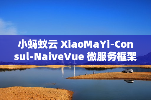 小蚂蚁云 XiaoMaYi-Consul-NaiveVue 微服务框架 v1.0.0 发布