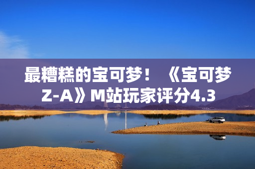 最糟糕的宝可梦! 《宝可梦Z-A》M站玩家评分4.3 最糟糕的宝可梦! 《宝可梦Z-A》M站玩家评分4.3