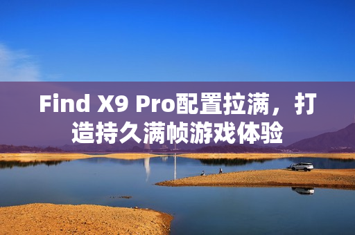 Find X9 Pro配置拉满，打造持久满帧游戏体验
