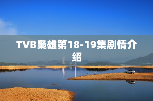TVB枭雄第18-19集剧情介绍 TVB枭雄第18-19集剧情介绍
