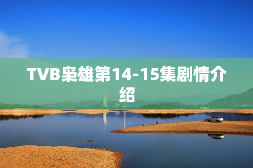 TVB枭雄第14-15集剧情介绍