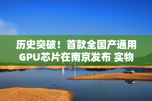 历史突破！首款全国产通用GPU芯片在南京发布 实物曝光