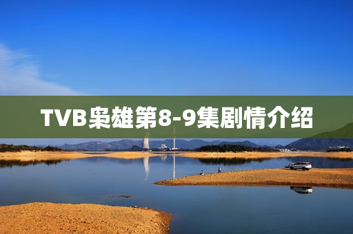 TVB枭雄第8-9集剧情介绍 TVB枭雄第8-9集剧情介绍