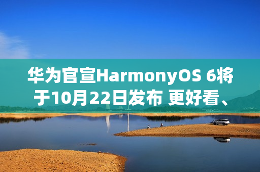 华为官宣HarmonyOS 6将于10月22日发布 更好看、更智能、更安全、更丝滑 华为官宣HarmonyOS 6将于10月22日发布 更好看、更智能、更安全、更丝滑