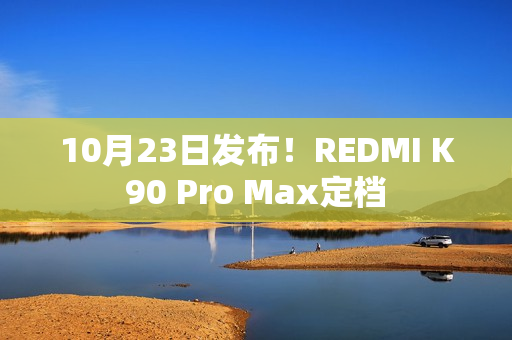 10月23日发布!REDMI K90 Pro Max定档 10月23日发布!REDMI K90 Pro Max定档