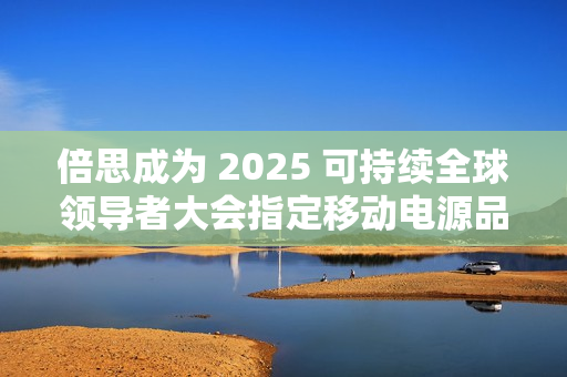 倍思成为 2025 可持续全球领导者大会指定移动电源品牌