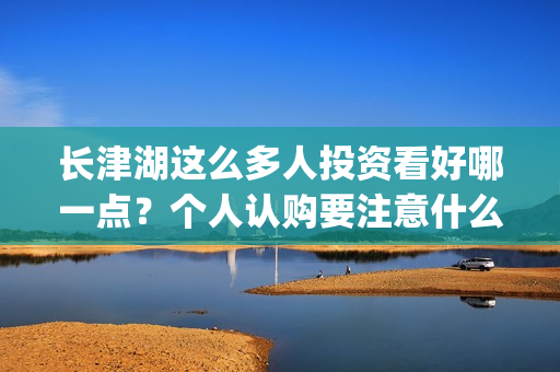 长津湖这么多人投资看好哪一点？个人认购要注意什么？(长津湖怎么没了)