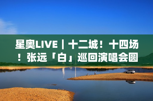 星奥LIVE｜十二城！十四场！张远「白」巡回演唱会圆满收官(星奥文化传播有限公司)