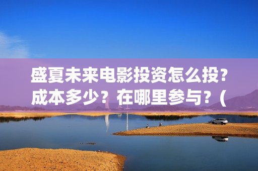 盛夏未来电影投资怎么投？成本多少？在哪里参与？(盛夏未来电影播放时间)