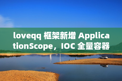 loveqq 框架新增 ApplicationScope，IOC 全量容器刷新也可保持单例
