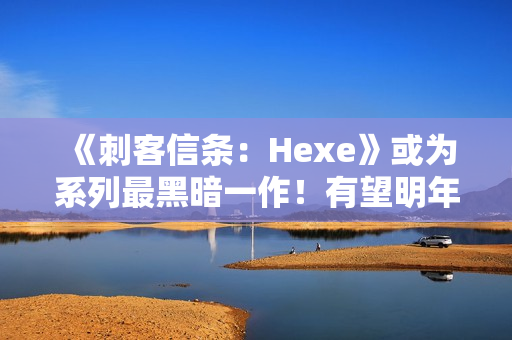 《刺客信条：Hexe》或为系列最黑暗一作！有望明年发售