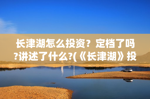 长津湖怎么投资？定档了吗?讲述了什么?(《长津湖》投资方)