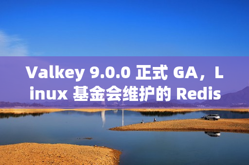 Valkey 9.0.0 正式 GA，Linux 基金会维护的 Redis 分支