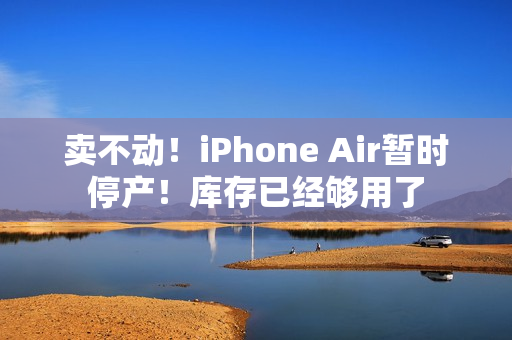 卖不动!iPhone Air暂时停产!库存已经够用了 卖不动!iPhone Air暂时停产!库存已经够用了
