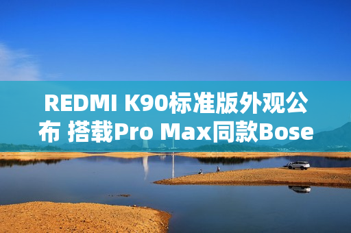 REDMI K90标准版外观公布 搭载Pro Max同款Bose调音