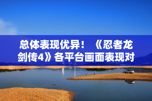 总体表现优异! 《忍者龙剑传4》各平台画面表现对比 总体表现优异! 《忍者龙剑传4》各平台画面表现对比