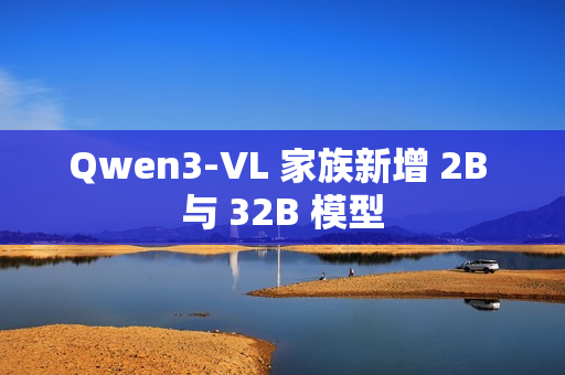 Qwen3-VL 家族新增 2B 与 32B 模型
