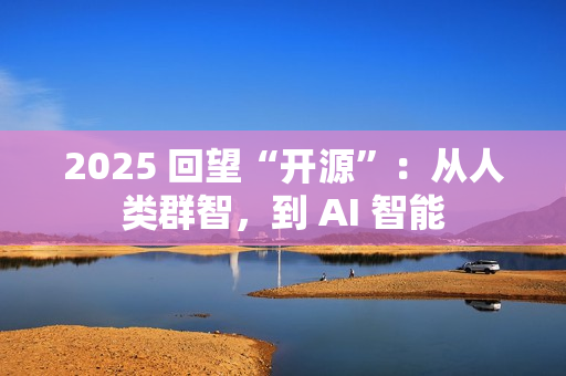 2025 回望“开源”：从人类群智，到 AI 智能