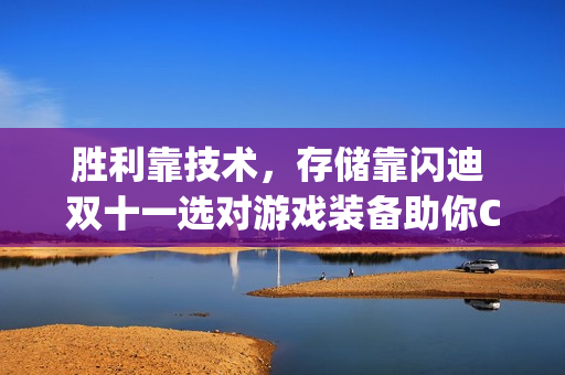 胜利靠技术，存储靠闪迪 双十一选对游戏装备助你Carry全场！