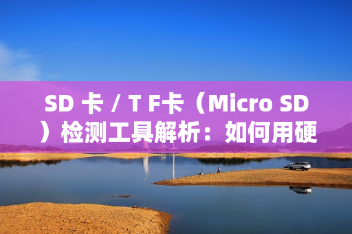 SD 卡 / T F卡（Micro SD）检测工具解析：如何用硬件工具确保存储介质可靠性？
