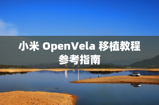 小米 OpenVela 移植教程参考指南