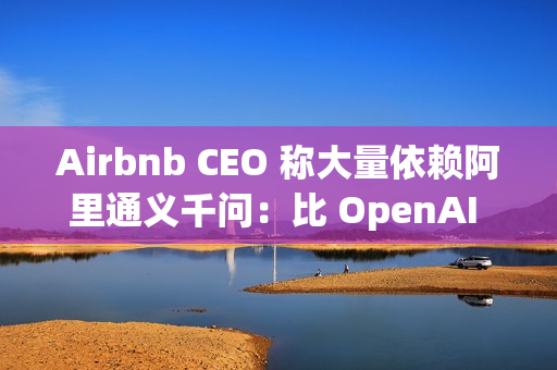 Airbnb CEO 称大量依赖阿里通义千问:比 OpenAI 更好更便宜,硅谷都在用 Airbnb CEO 称大量依赖阿里通义千问:比 OpenAI 更好更便宜,硅谷都在用