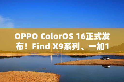 OPPO ColorOS 16正式发布！Find X9系列、一加15首发