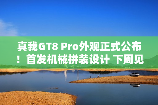 真我GT8 Pro外观正式公布！首发机械拼装设计 下周见