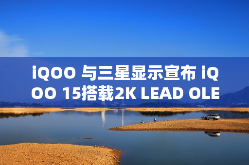 iQOO 与三星显示宣布 iQOO 15搭载2K LEAD OLED