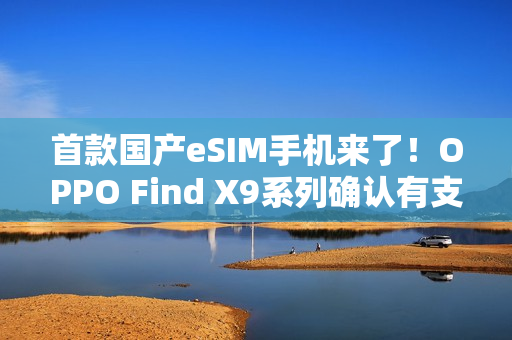 首款国产eSIM手机来了！OPPO Find X9系列确认有支持版本