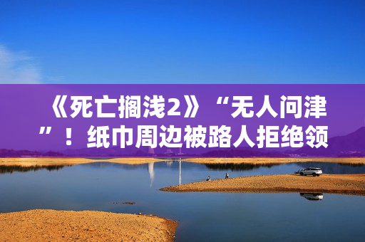 《死亡搁浅2》“无人问津”！纸巾周边被路人拒绝领取