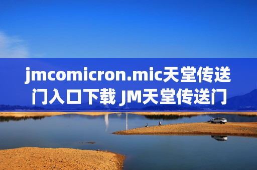 jmcomicron.mic天堂传送门入口下载 JM天堂传送门入口链接分享 jmcomicron.mic天堂传送门入口下载 JM天堂传送门入口链接分享